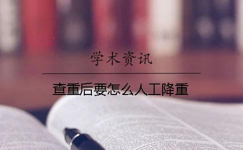 查重后要怎么人工降重？