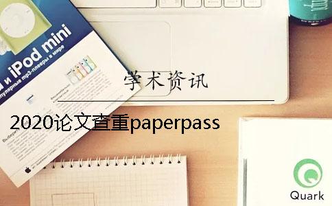 2020論文查重paperpasspaperpass論文查重學術查重大分解系統了解過嗎？