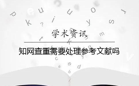 學術查重需要處理參考文獻嗎？