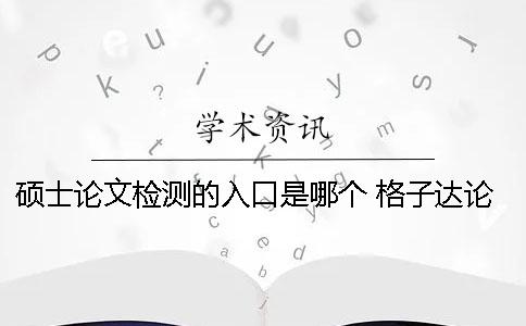碩士論文檢測的入口是哪個？ 格子達論文檢測免費入口
