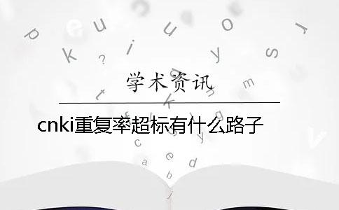 cnki重復(fù)率超標有什么路子