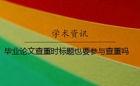 畢業論文查重時標題也要參與查重嗎？ 畢業論文查重標題被標紅