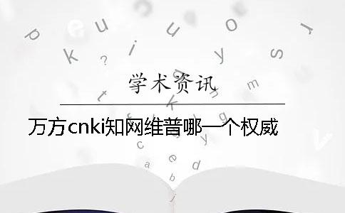萬(wàn)方cnki學(xué)術(shù)維普哪一個(gè)權(quán)威