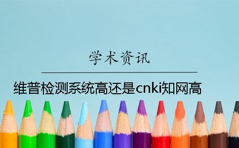 維普檢測(cè)系統(tǒng)高還是cnki學(xué)術(shù)高