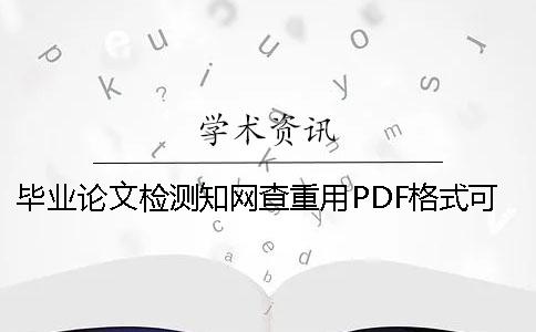 畢業論文檢測學術查重用PDF格式可行嗎？