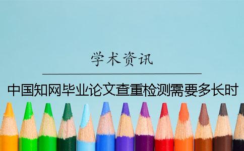 中國學術畢業論文查重檢測需要多長時間
