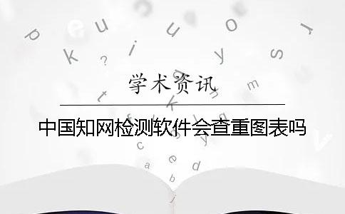 中國學術(shù)檢測軟件會查重圖表嗎？