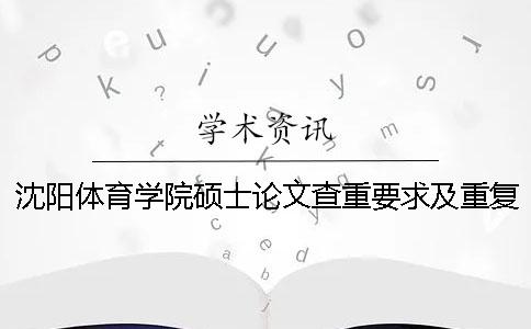 沈陽(yáng)體育學(xué)院碩士論文查重要求及重復(fù)率