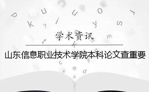 山東信息職業技術學院本科論文查重要求及重復率