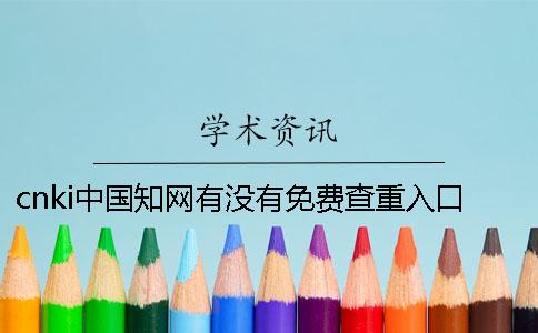 cnki中國學術有沒有免費查重入口 中國學術有沒有免費的 cnki中國學術有沒有免費查重入口 中國學術有沒有免費的