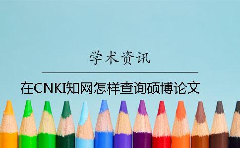 在CNKI學(xué)術(shù)怎樣查詢碩博論文