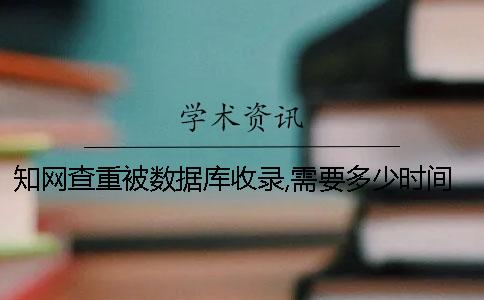 學(xué)術(shù)查重被數(shù)據(jù)庫(kù)收錄,需要多少時(shí)間-
